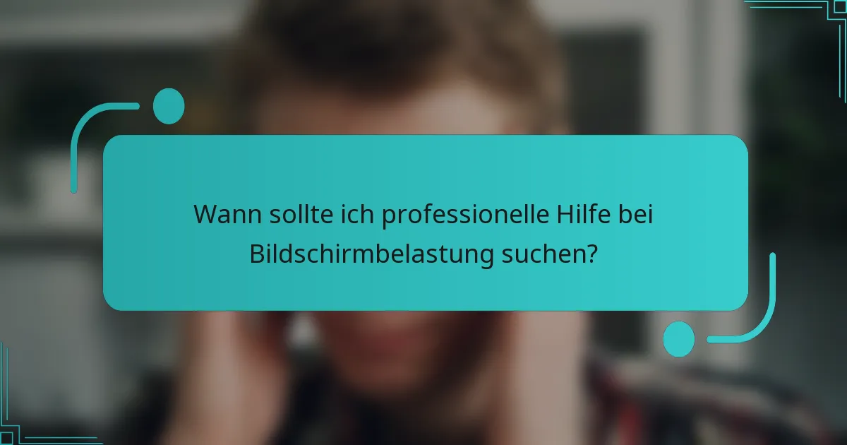 Wann sollte ich professionelle Hilfe bei Bildschirmbelastung suchen?