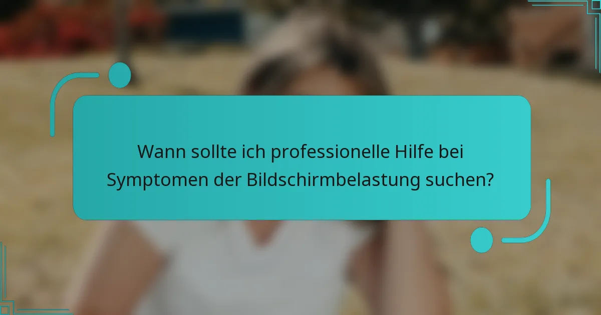 Wann sollte ich professionelle Hilfe bei Symptomen der Bildschirmbelastung suchen?