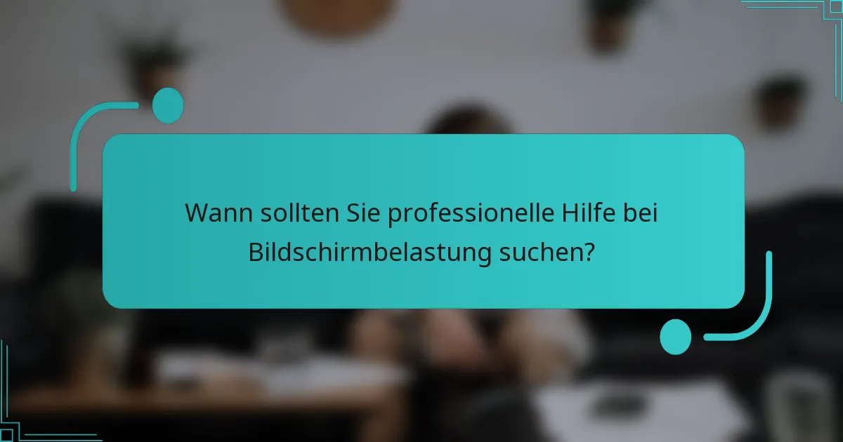 Wann sollten Sie professionelle Hilfe bei Bildschirmbelastung suchen?