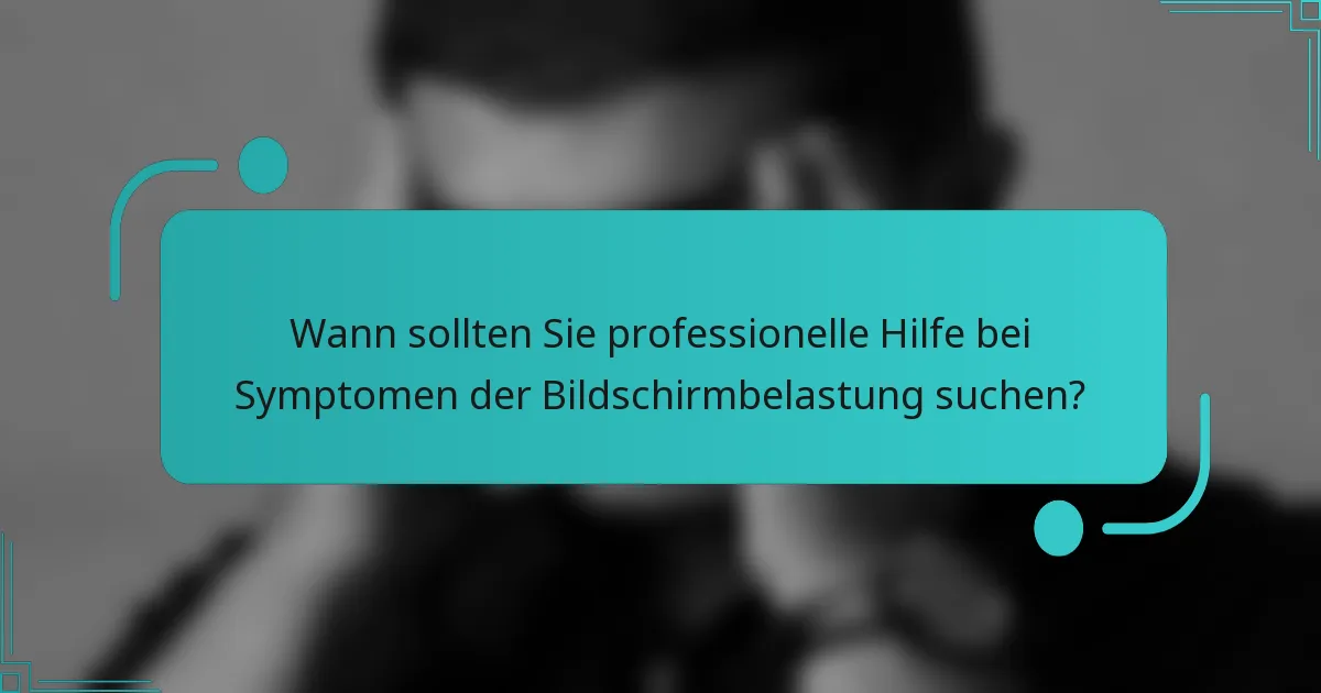 Wann sollten Sie professionelle Hilfe bei Symptomen der Bildschirmbelastung suchen?
