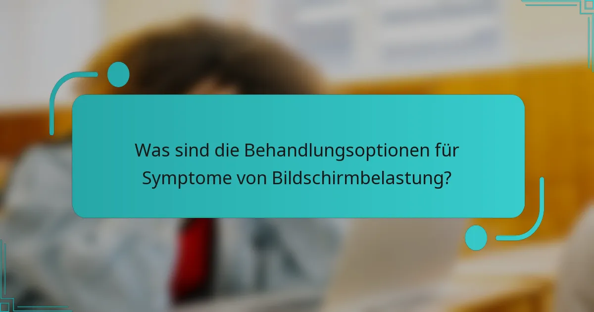 Was sind die Behandlungsoptionen für Symptome von Bildschirmbelastung?