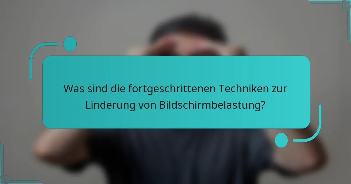 Was sind die fortgeschrittenen Techniken zur Linderung von Bildschirmbelastung?
