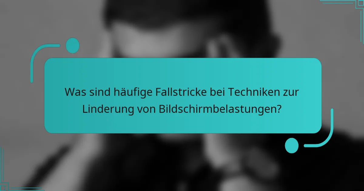 Was sind häufige Fallstricke bei Techniken zur Linderung von Bildschirmbelastungen?