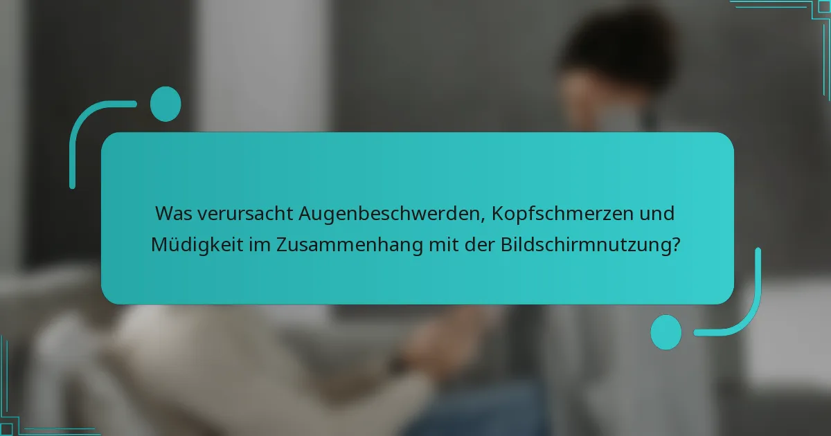 Was verursacht Augenbeschwerden, Kopfschmerzen und Müdigkeit im Zusammenhang mit der Bildschirmnutzung?