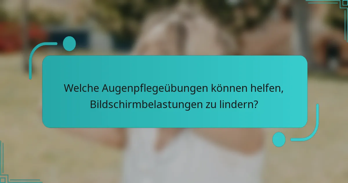 Welche Augenpflegeübungen können helfen, Bildschirmbelastungen zu lindern?