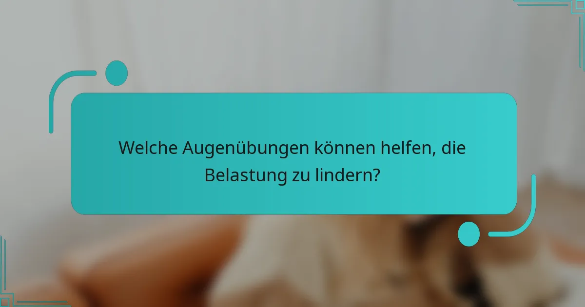 Welche Augenübungen können helfen, die Belastung zu lindern?