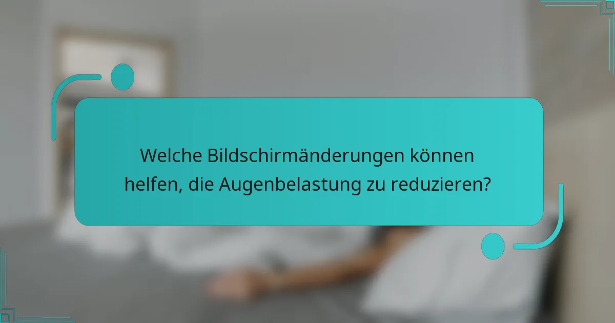 Welche Bildschirmänderungen können helfen, die Augenbelastung zu reduzieren?