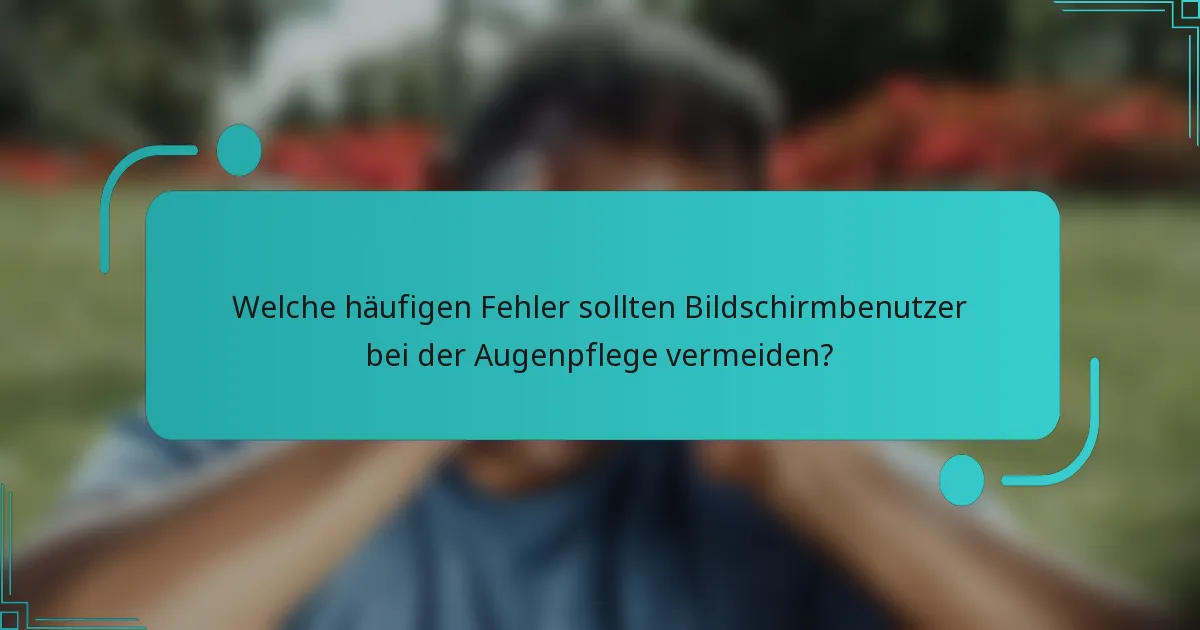 Welche häufigen Fehler sollten Bildschirmbenutzer bei der Augenpflege vermeiden?