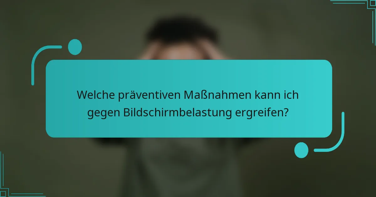 Welche präventiven Maßnahmen kann ich gegen Bildschirmbelastung ergreifen?