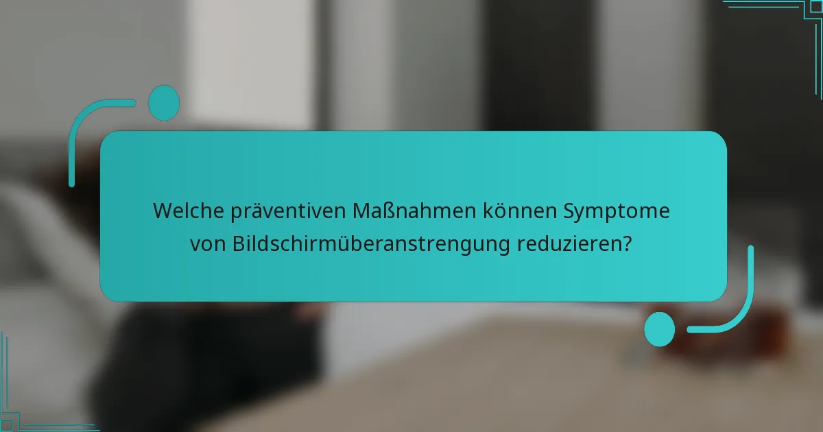 Welche präventiven Maßnahmen können Symptome von Bildschirmüberanstrengung reduzieren?