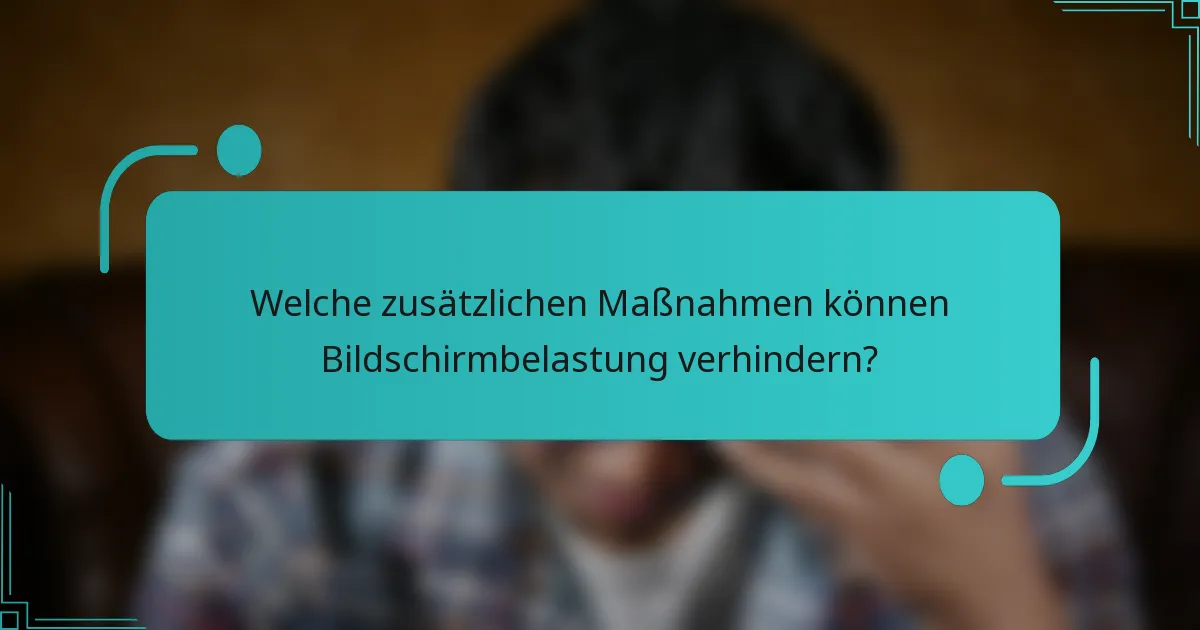 Welche zusätzlichen Maßnahmen können Bildschirmbelastung verhindern?