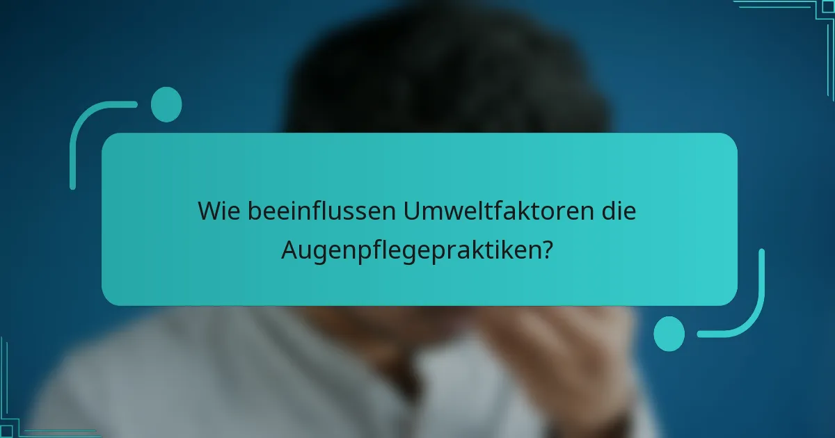 Wie beeinflussen Umweltfaktoren die Augenpflegepraktiken?