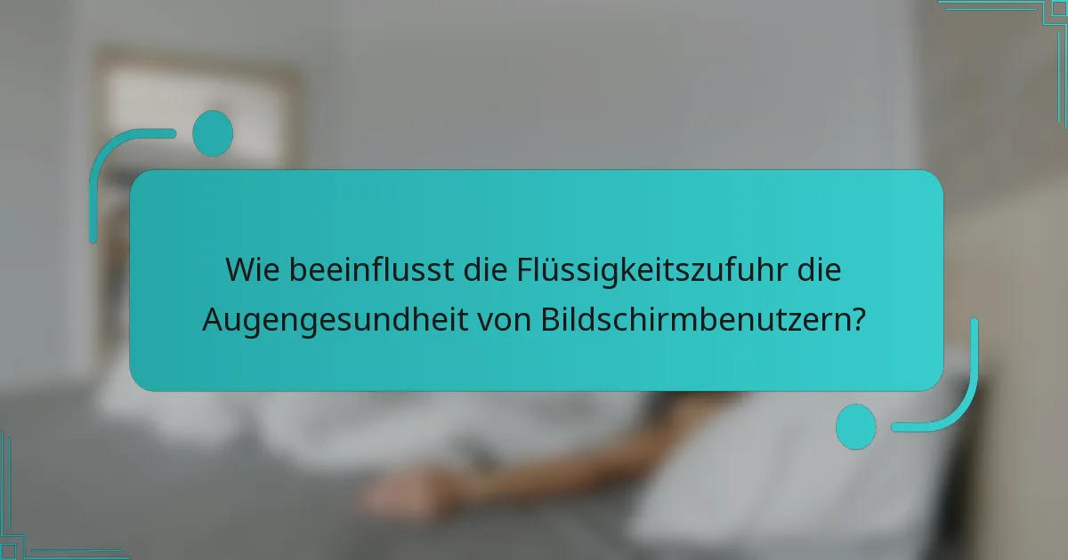 Wie beeinflusst die Flüssigkeitszufuhr die Augengesundheit von Bildschirmbenutzern?