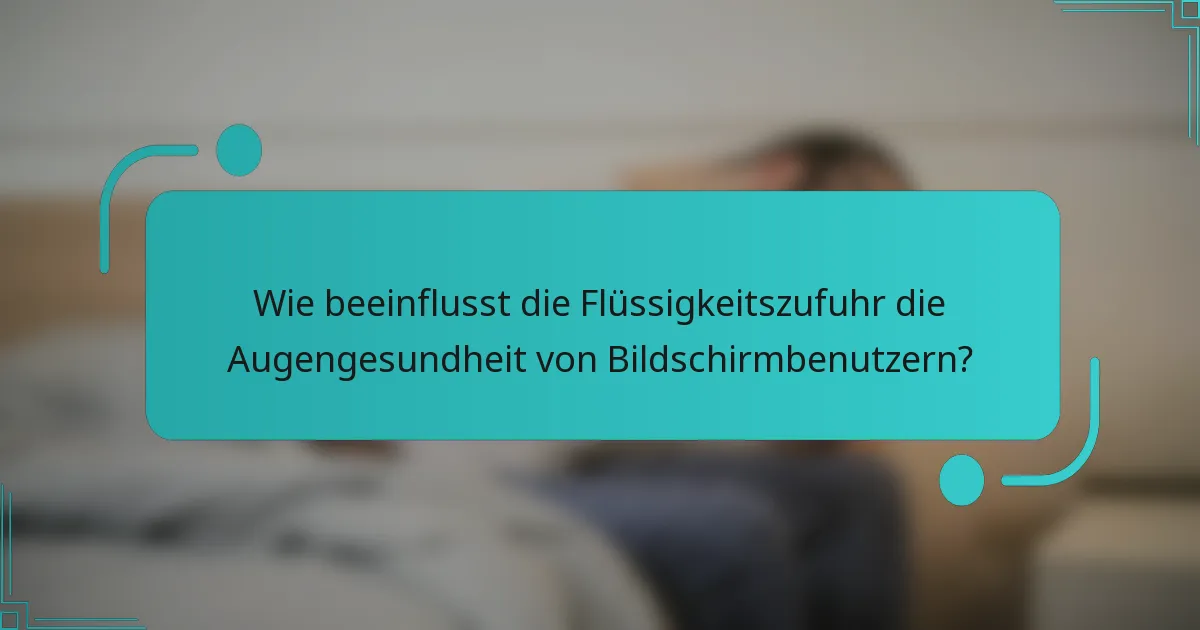 Wie beeinflusst die Flüssigkeitszufuhr die Augengesundheit von Bildschirmbenutzern?