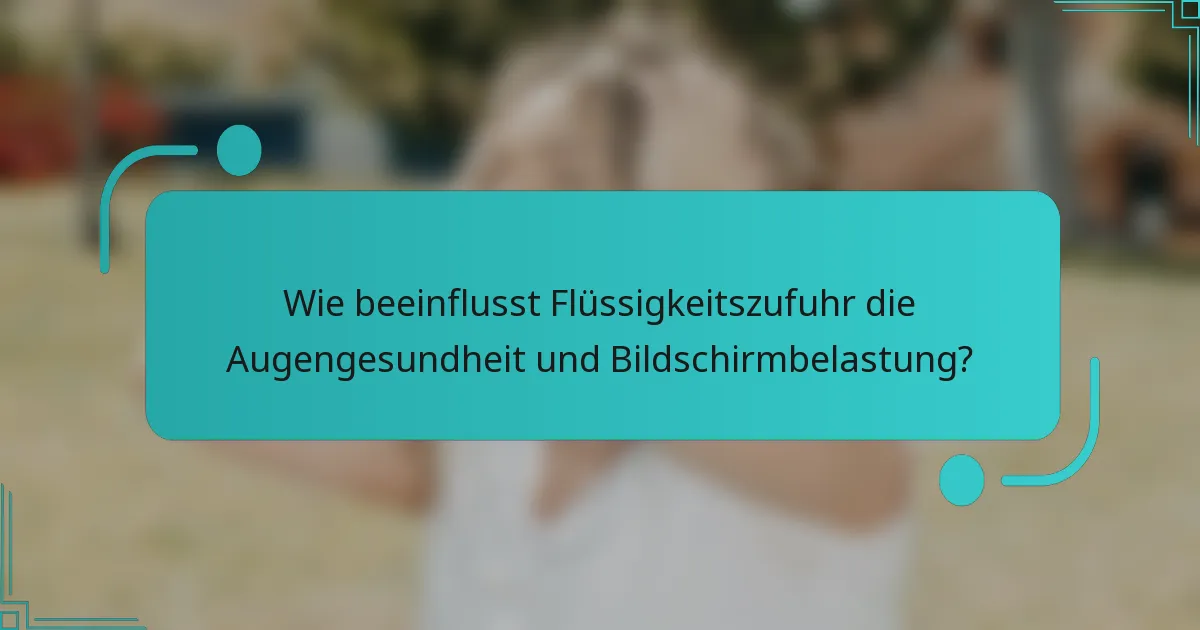 Wie beeinflusst Flüssigkeitszufuhr die Augengesundheit und Bildschirmbelastung?