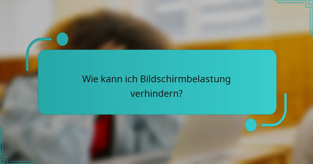Wie kann ich Bildschirmbelastung verhindern?