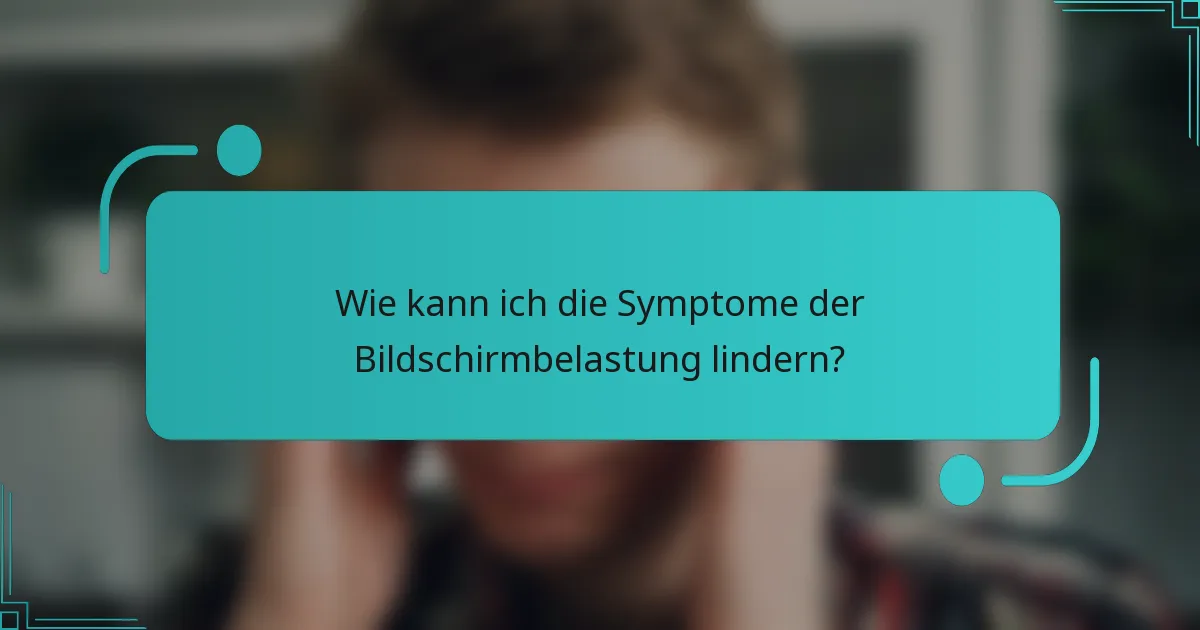 Wie kann ich die Symptome der Bildschirmbelastung lindern?