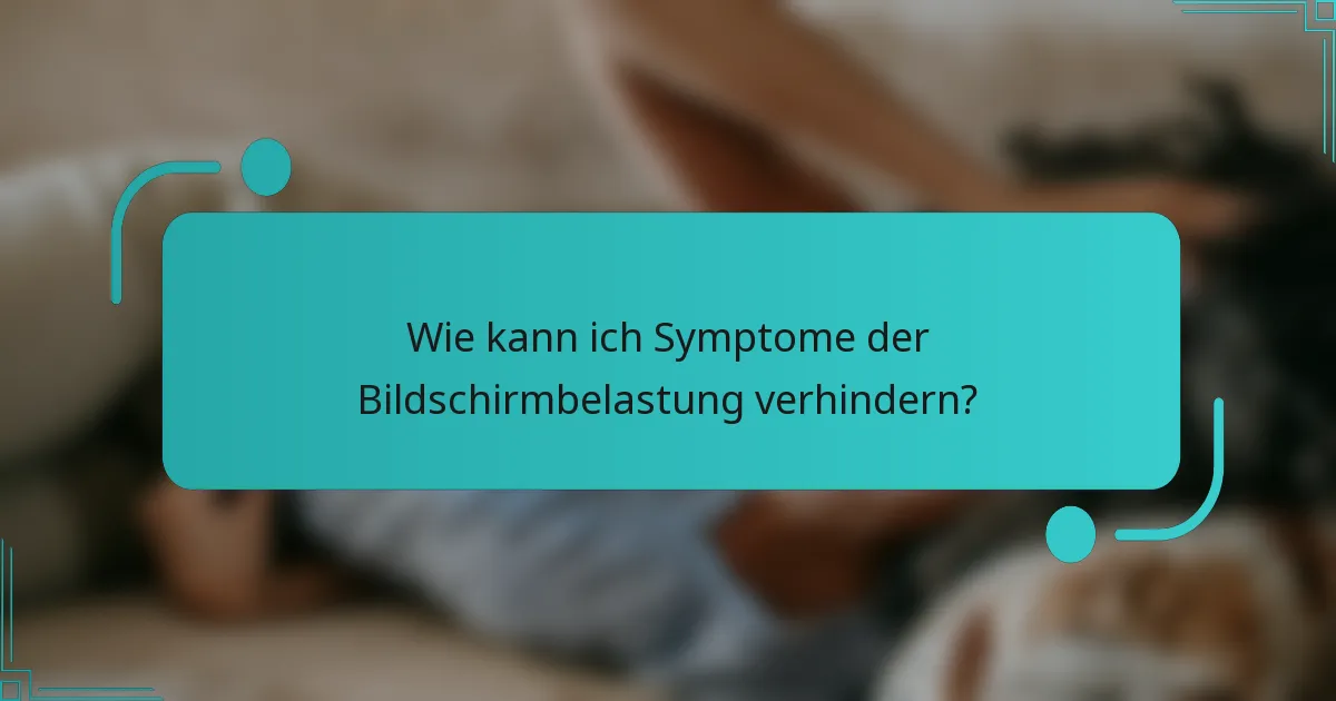 Wie kann ich Symptome der Bildschirmbelastung verhindern?