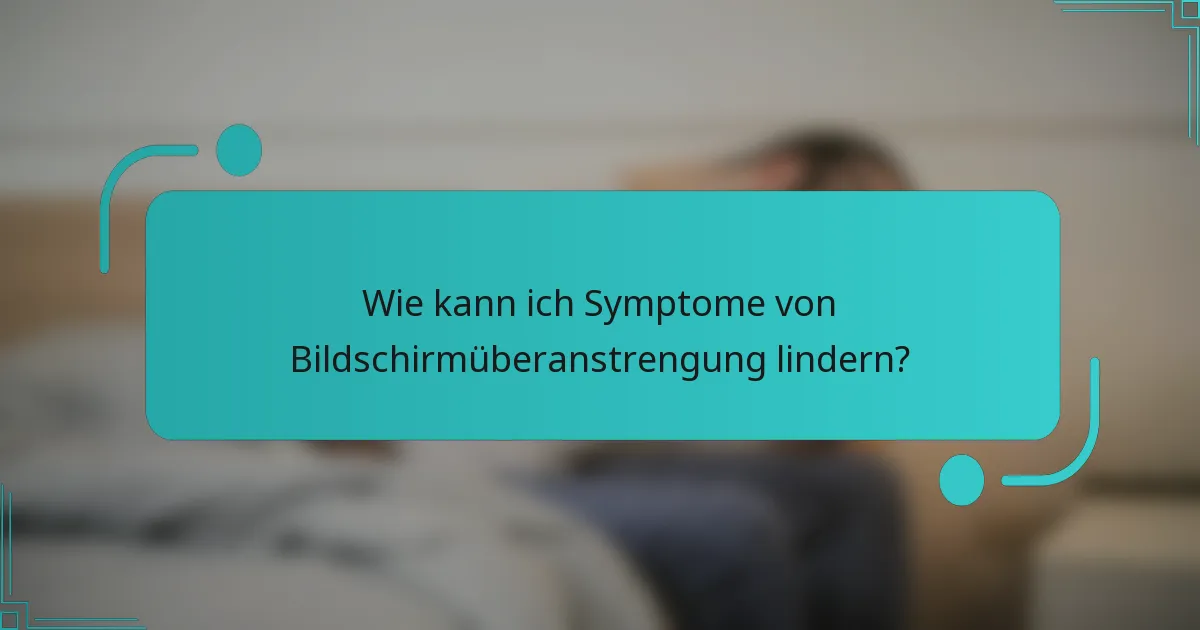 Wie kann ich Symptome von Bildschirmüberanstrengung lindern?