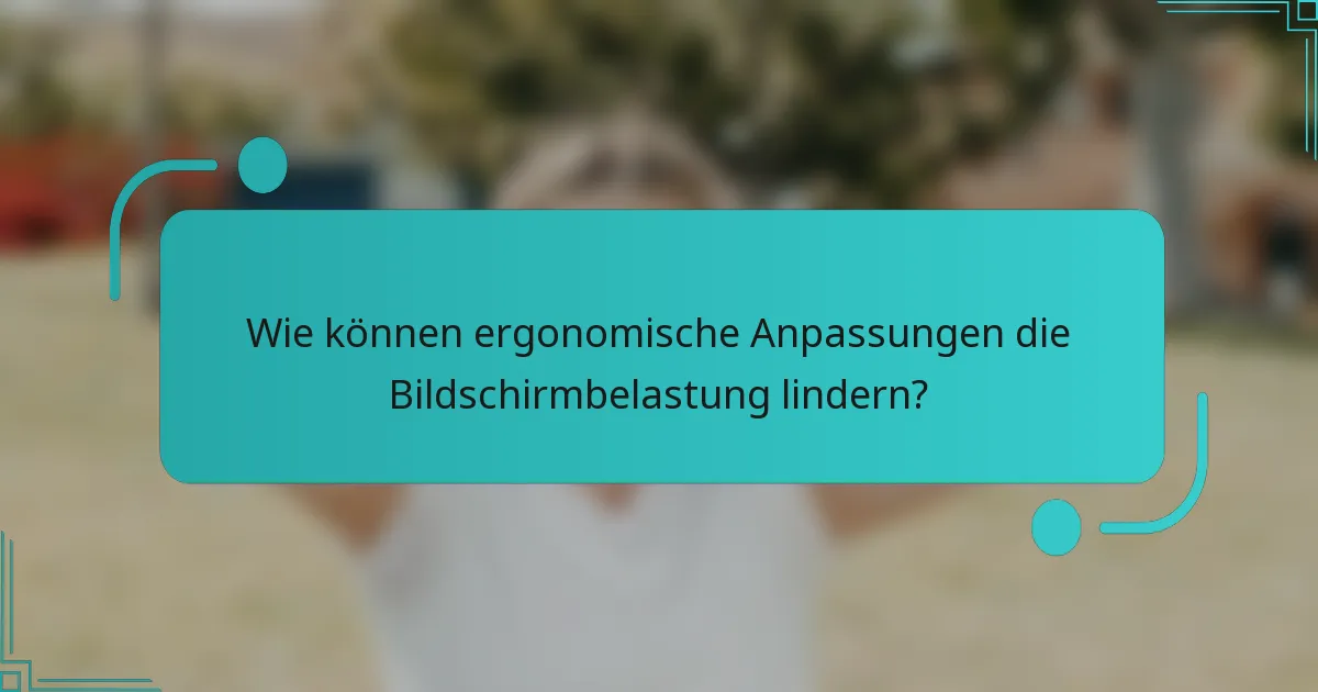 Wie können ergonomische Anpassungen die Bildschirmbelastung lindern?