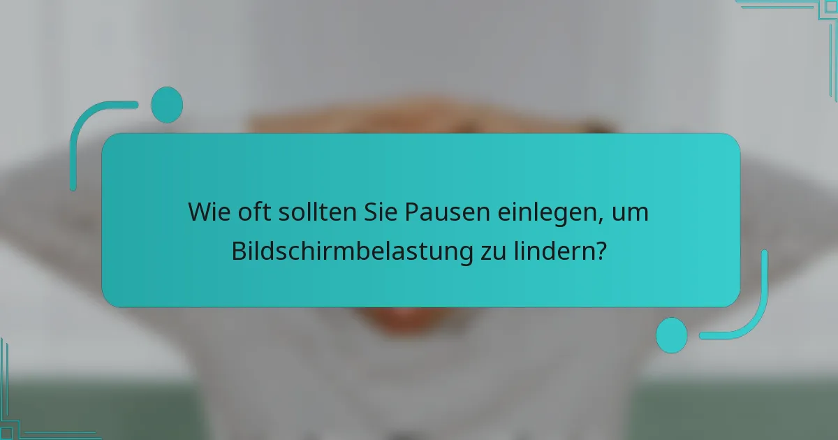 Wie oft sollten Sie Pausen einlegen, um Bildschirmbelastung zu lindern?