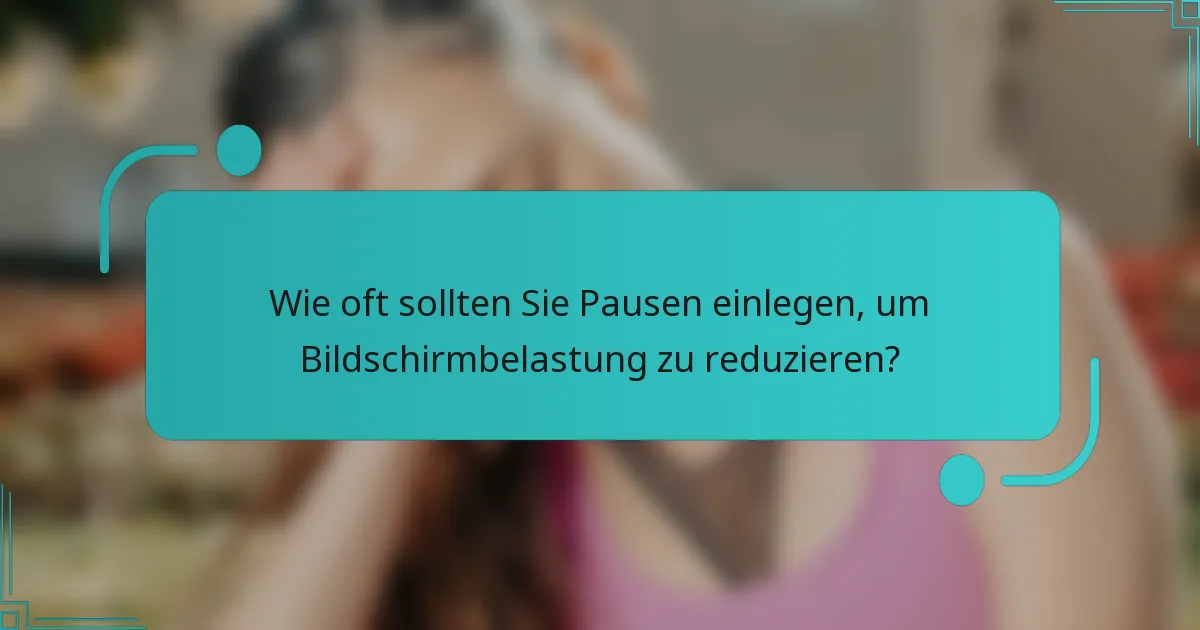 Wie oft sollten Sie Pausen einlegen, um Bildschirmbelastung zu reduzieren?